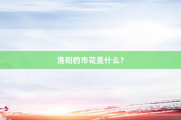 洛阳的市花是什么？