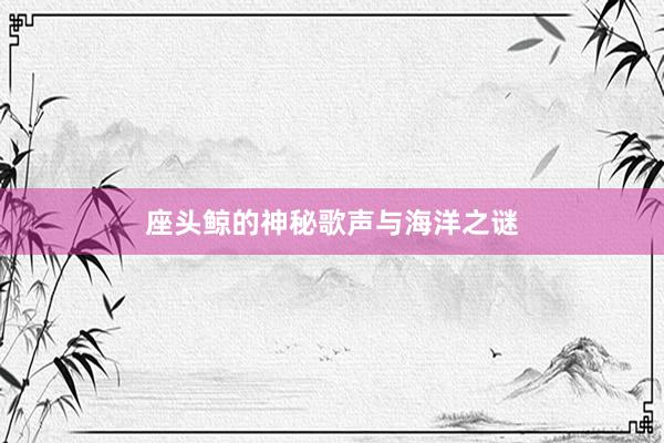 座头鲸的神秘歌声与海洋之谜