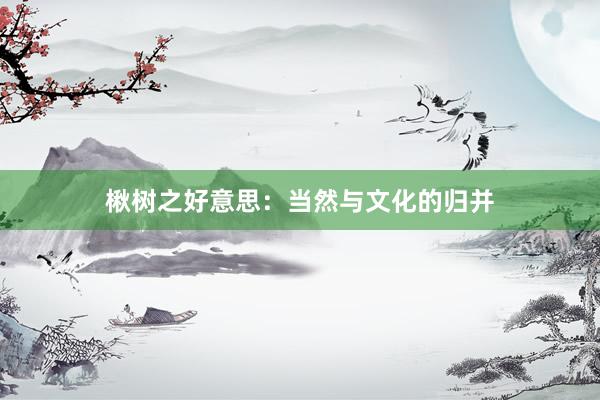 楸树之好意思：当然与文化的归并