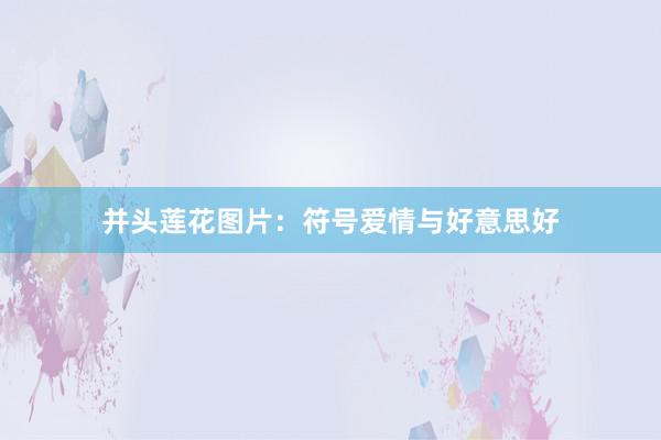 并头莲花图片：符号爱情与好意思好